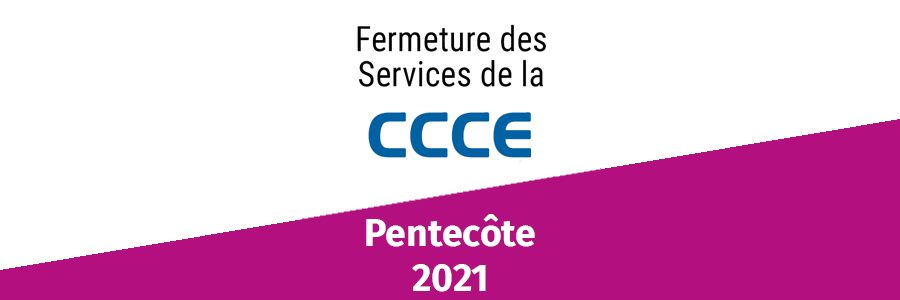 Informations CCCE : fermetures pentecôte 2021